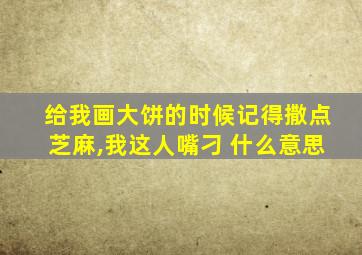 给我画大饼的时候记得撒点芝麻,我这人嘴刁 什么意思